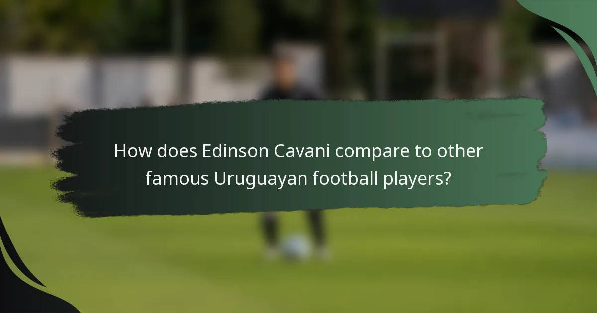 How does Edinson Cavani compare to other famous Uruguayan football players?