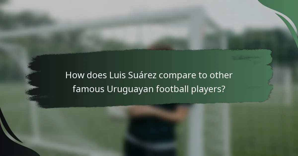 How does Luis Suárez compare to other famous Uruguayan football players?