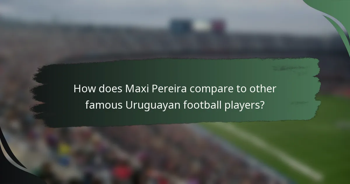 How does Maxi Pereira compare to other famous Uruguayan football players?