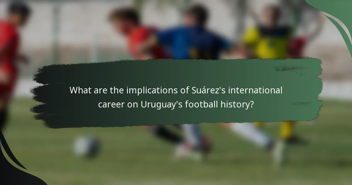 What are the implications of Suárez's international career on Uruguay's football history?
